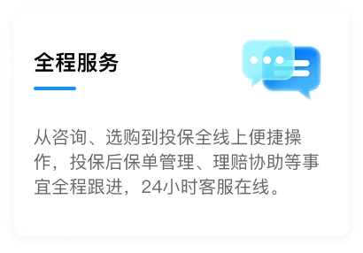 全程服务：从咨询、选购到投保全线上便捷操作，投保后保单管理、理赔协助等事宜全程跟进，24小时客服在线。